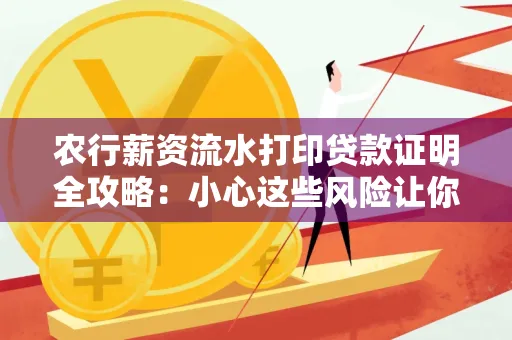 农行薪资流水打印贷款证明全攻略：小心这些风险让你轻松避坑