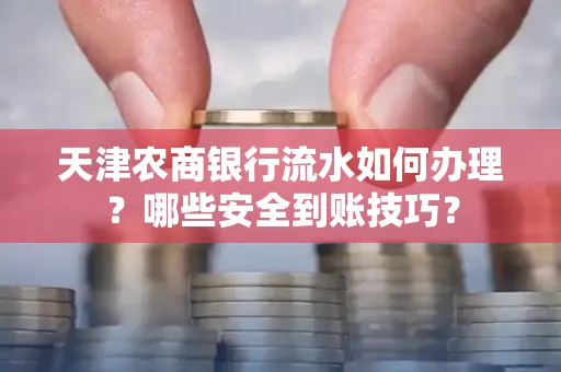 天津农商银行流水如何办理？哪些安全到账技巧？
