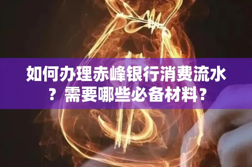 如何办理赤峰银行消费流水？需要哪些必备材料？