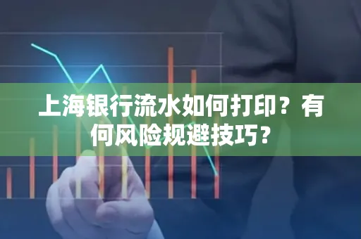 上海银行流水如何打印？有何风险规避技巧？