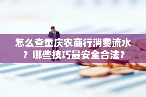 怎么查重庆农商行消费流水？哪些技巧最安全合法？