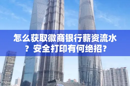 怎么获取徽商银行薪资流水？安全打印有何绝招？
