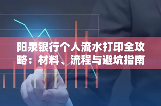 阳泉银行个人流水打印全攻略：材料、流程与避坑指南