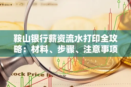 鞍山银行薪资流水打印全攻略：材料、步骤、注意事项一网打尽
