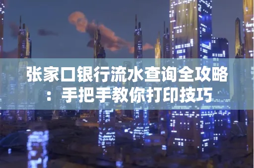 张家口银行流水查询全攻略：手把手教你打印技巧