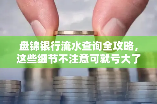 盘锦银行流水查询全攻略，这些细节不注意可就亏大了