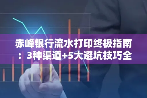 赤峰银行流水打印终极指南：3种渠道+5大避坑技巧全解析
