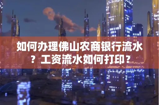 如何办理佛山农商银行流水？工资流水如何打印？
