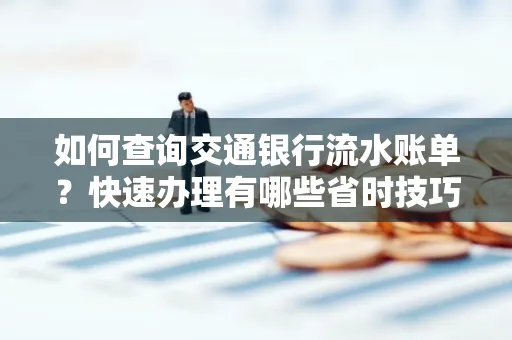 如何查询交通银行流水账单？快速办理有哪些省时技巧？