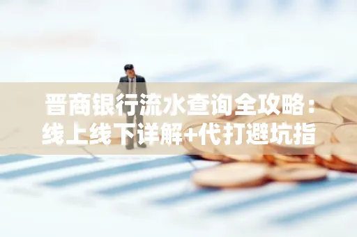 晋商银行流水查询全攻略：线上线下详解+代打避坑指南