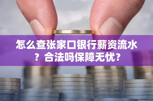 怎么查张家口银行薪资流水？合法吗保障无忧？