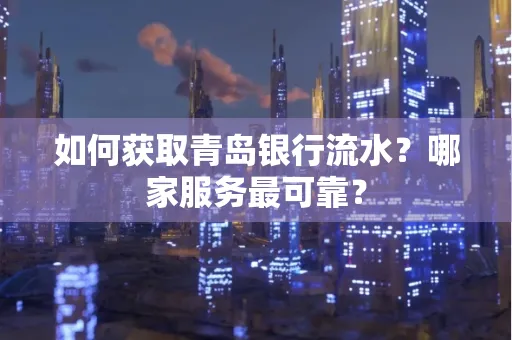 如何获取青岛银行流水？哪家服务最可靠？