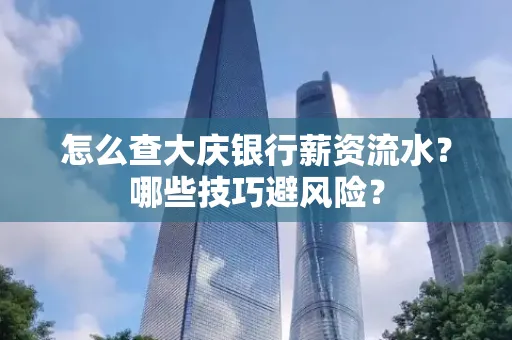 怎么查大庆银行薪资流水？哪些技巧避风险？