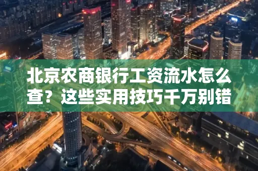 北京农商银行工资流水怎么查？这些实用技巧千万别错过！