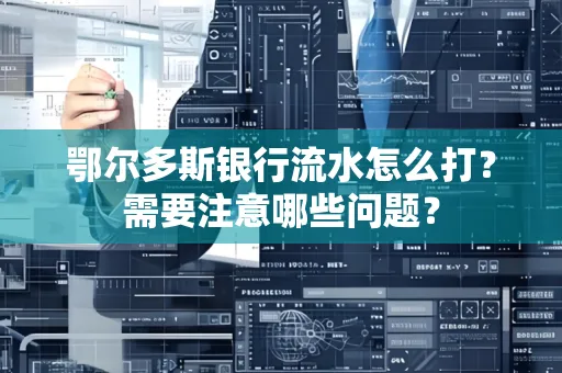 鄂尔多斯银行流水怎么打？需要注意哪些问题？