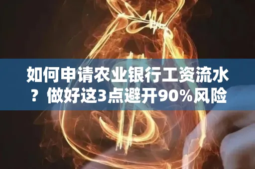如何申请农业银行工资流水？做好这3点避开90%风险！