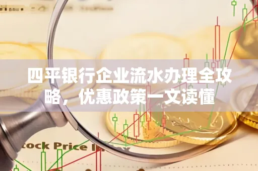 四平银行企业流水办理全攻略，优惠政策一文读懂