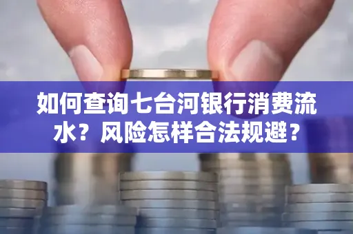 如何查询七台河银行消费流水？风险怎样合法规避？