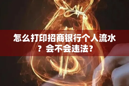 怎么打印招商银行个人流水？会不会违法？