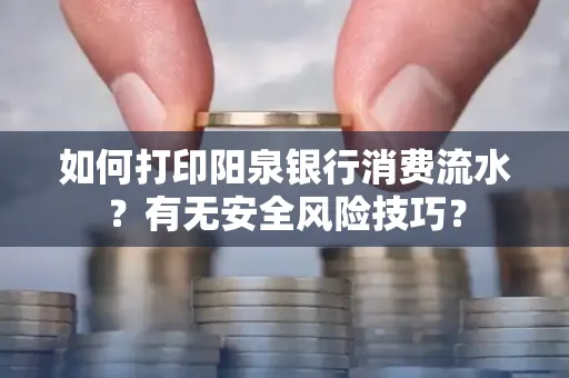 如何打印阳泉银行消费流水？有无安全风险技巧？