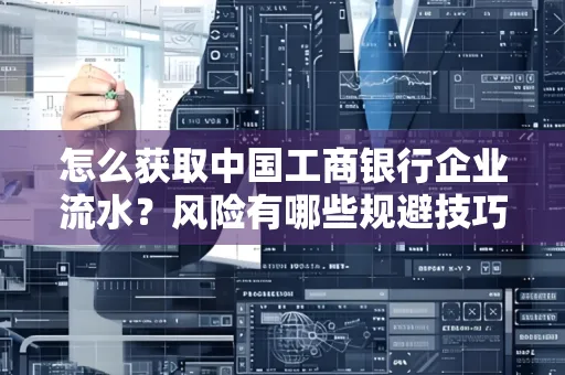 怎么获取中国工商银行企业流水？风险有哪些规避技巧？