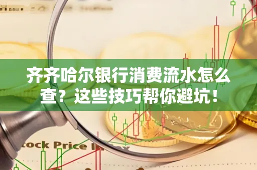 齐齐哈尔银行消费流水怎么查？这些技巧帮你避坑！
