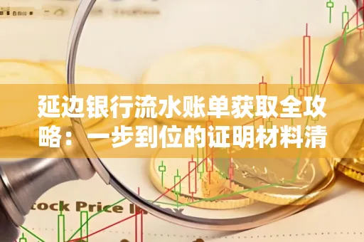 延边银行流水账单获取全攻略：一步到位的证明材料清单