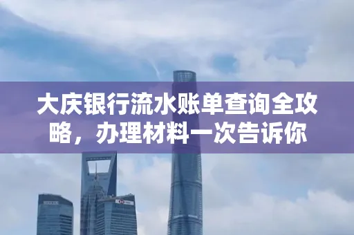大庆银行流水账单查询全攻略，办理材料一次告诉你