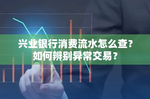 兴业银行消费流水怎么查？如何辨别异常交易？