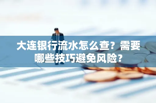 大连银行流水怎么查？需要哪些技巧避免风险？