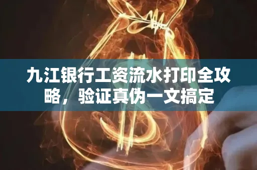 九江银行工资流水打印全攻略，验证真伪一文搞定