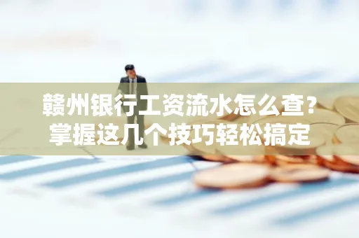 赣州银行工资流水怎么查？掌握这几个技巧轻松搞定