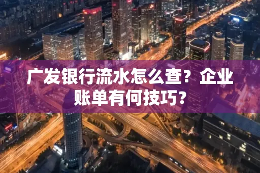 广发银行流水怎么查？企业账单有何技巧？