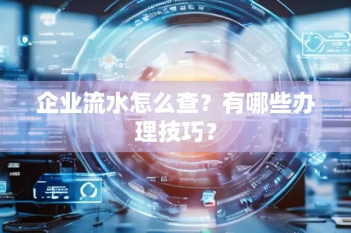 企业流水怎么查？有哪些办理技巧？
