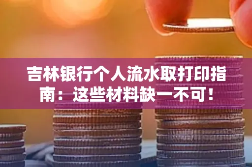 吉林银行个人流水取打印指南：这些材料缺一不可！