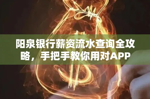 阳泉银行薪资流水查询全攻略，手把手教你用对APP