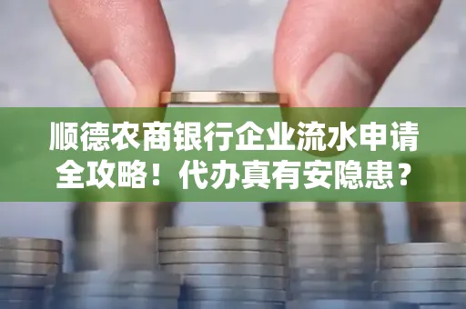 顺德农商银行企业流水申请全攻略！代办真有安隐患？
