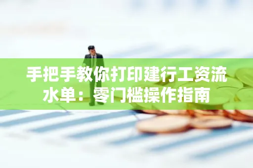 手把手教你打印建行工资流水单：零门槛操作指南