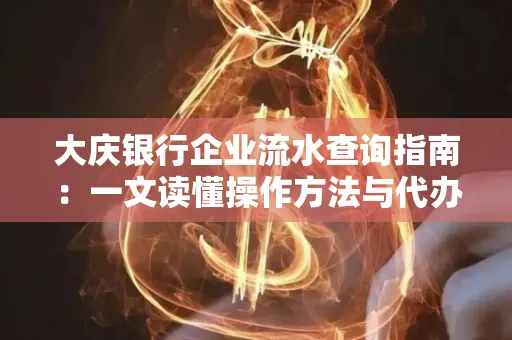 大庆银行企业流水查询指南：一文读懂操作方法与代办注意事项