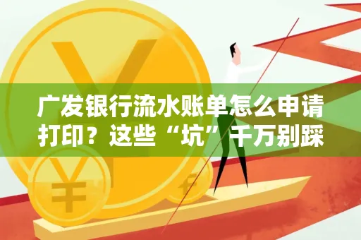 广发银行流水账单怎么申请打印？这些“坑”千万别踩！