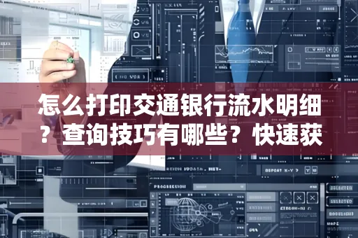 怎么打印交通银行流水明细？查询技巧有哪些？快速获取攻略