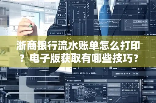 浙商银行流水账单怎么打印？电子版获取有哪些技巧？