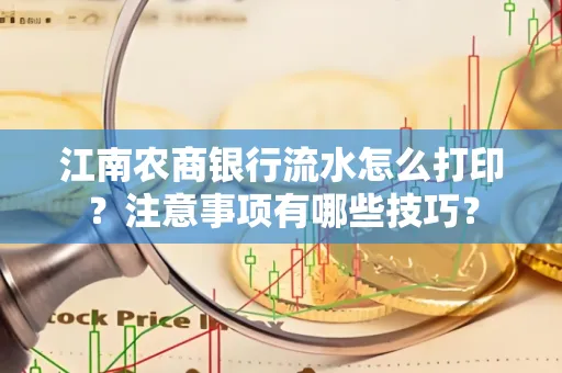 江南农商银行流水怎么打印？注意事项有哪些技巧？