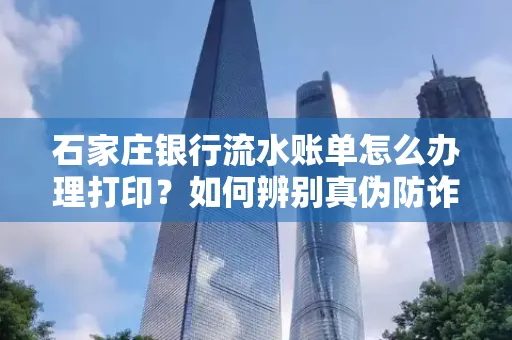 石家庄银行流水账单怎么办理打印？如何辨别真伪防诈骗？
