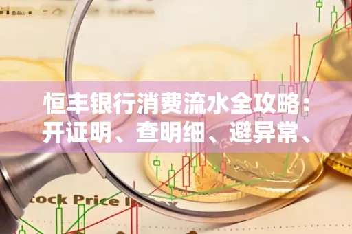 恒丰银行消费流水全攻略：开证明、查明细、避异常、提额度一文吃透