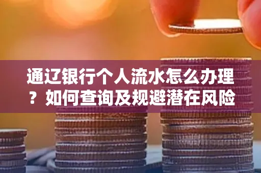 通辽银行个人流水怎么办理？如何查询及规避潜在风险？