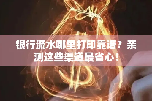 银行流水哪里打印靠谱？亲测这些渠道最省心！