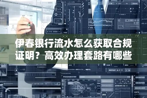 伊春银行流水怎么获取合规证明？高效办理套路有哪些