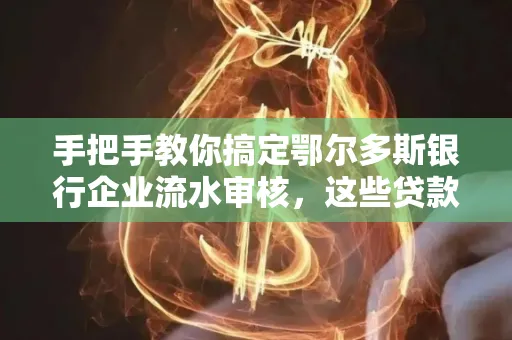 手把手教你搞定鄂尔多斯银行企业流水审核，这些贷款提额方法别踩雷！