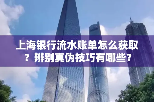 上海银行流水账单怎么获取？辨别真伪技巧有哪些？